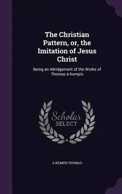 Il modello cristiano, o l'imitazione di Gesù Cristo: Un riassunto delle opere di Tommaso Kempis - The Christian Pattern, or, the Imitation of Jesus Christ: Being an Abridgement of the Works of Thomas  Kempis