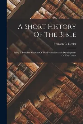 Breve storia della Bibbia: Un resoconto popolare della formazione e dello sviluppo del Canone - A Short History Of The Bible: Being A Popular Account Of The Formation And Development Of The Canon