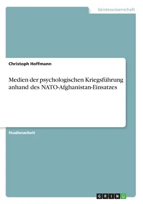 I mezzi di comunicazione della guerra psicologica nel contesto dell'intervento della NATO in Afghanistan - Medien der psychologischen Kriegsfhrung anhand des NATO-Afghanistan-Einsatzes