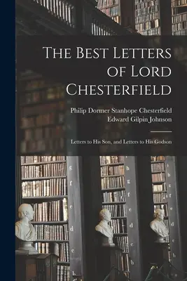 Le migliori lettere di Lord Chesterfield; Lettere al figlio e Lettere al figlioccio - The Best Letters of Lord Chesterfield; Letters to his Son, and Letters to his Godson
