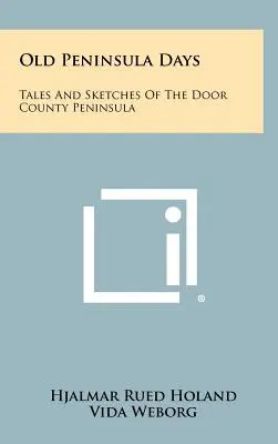 Vecchi giorni della penisola: Racconti e schizzi della penisola di Door County - Old Peninsula Days: Tales and Sketches of the Door County Peninsula