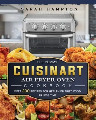 Il libro di ricette per friggitrice ad aria Cuisinart: Oltre 200 ricette per un fritto più sano in meno tempo - The Yummy Cuisinart Air Fryer Oven Cookbook: Over 200 Recipes for Healthier Fried Food in Less Time