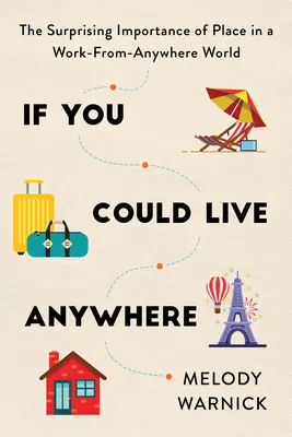 Se potessi vivere ovunque: La sorprendente importanza del luogo in un mondo in cui si lavora dappertutto - If You Could Live Anywhere: The Surprising Importance of Place in a Work-From-Anywhere World