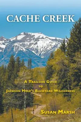 Cache Creek: Una guida ai sentieri della natura selvaggia del cortile di Jackson Hole - Cache Creek: A Trailguide to Jackson Hole's Backyard Wilderness