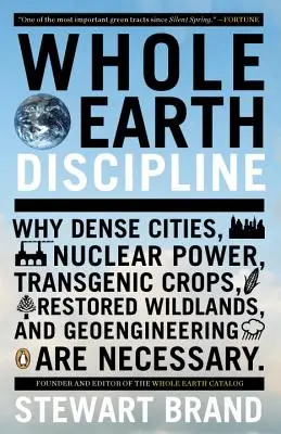 Disciplina della Terra intera: Perché le città dense, l'energia nucleare, le colture transgeniche, il ripristino delle terre selvagge e la geoingegneria sono necessari - Whole Earth Discipline: Why Dense Cities, Nuclear Power, Transgenic Crops, Restored Wildlands, and Geoengineering Are Necessary