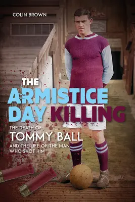 L'assassinio del giorno dell'armistizio: La morte di Tommy Ball e la vita dell'uomo che gli sparò - The Armistice Day Killing: The Death of Tommy Ball and the Life of the Man Who Shot Him