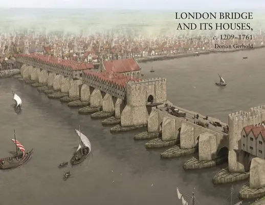 Il ponte di Londra e le sue case, 1209-1761 ca. - London Bridge and Its Houses, C. 1209-1761
