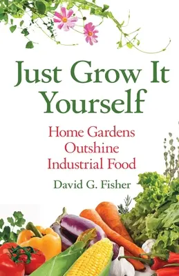 Coltivare da soli: I giardini domestici superano il cibo industriale - Just Grow It Yourself: Home Gardens Outshine Industrial Food
