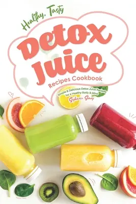 Ricette di succhi disintossicanti sani e gustosi: Ricette di succhi disintossicanti semplici e deliziose per un corpo e una mente sani - Healthy, Tasty Detox Juice Recipes Cookbook: Simple & Delicious Detox Juice Recipes for a Healthy Body & Mind