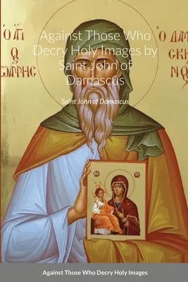 Contro coloro che decantano le immagini sacre di San Giovanni di Damasco - Against Those Who Decry Holy Images by Saint John of Damascus