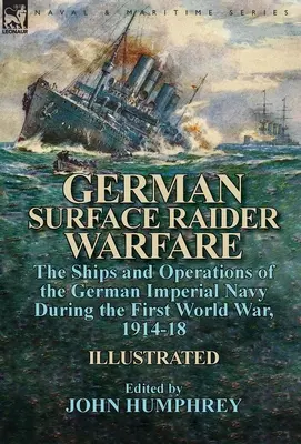 La guerra degli incursori di superficie tedeschi: le navi e le operazioni della Marina Imperiale Tedesca durante la Prima Guerra Mondiale, 1914-18 - German Surface Raider Warfare: the Ships and Operations of the German Imperial Navy During the First World War, 1914-18