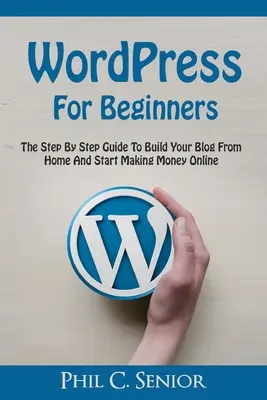 WordPress per principianti: La guida passo passo per creare il vostro blog da casa e iniziare a fare soldi online - WordPress For Beginners: The Step By Step Guide To Build Your Blog From Home And Start Making Money Online