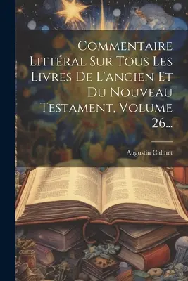 Commento littrale a tutti i testi dell'antico e del nuovo testamento, volume 26... - Commentaire Littral Sur Tous Les Livres De L'ancien Et Du Nouveau Testament, Volume 26...
