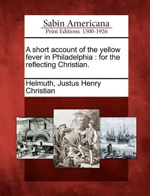 Un breve resoconto della febbre gialla a Filadelfia: per il cristiano riflessivo. - A short account of the yellow fever in Philadelphia: for the reflecting Christian.