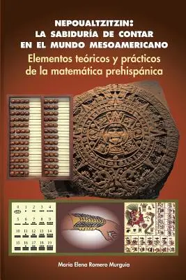 Nepoualtzitzin: la conoscenza del mondo mesoamericano: Elementi terici e pratici della matematica preispanica - Nepoualtzitzin: la sabidura de contar en el mundo mesoamericano: Elementos tericos y prcticos de la matemtica prehispnica
