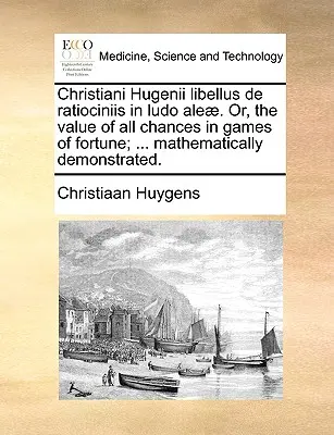 Christiani Hugenii Libellus de Ratiociniis in Ludo Aleae. Ovvero, il valore di tutte le probabilità nei giochi di fortuna; ... Dimostrato matematicamente. - Christiani Hugenii Libellus de Ratiociniis in Ludo Aleae. Or, the Value of All Chances in Games of Fortune; ... Mathematically Demonstrated.