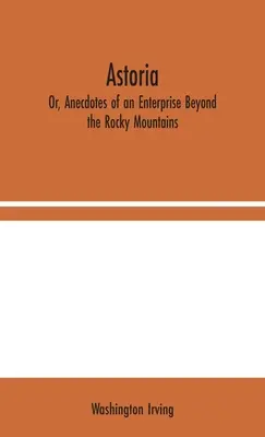 Astoria; O, Aneddoti di un'impresa oltre le Montagne Rocciose - Astoria; Or, Anecdotes of an Enterprise Beyond the Rocky Mountains