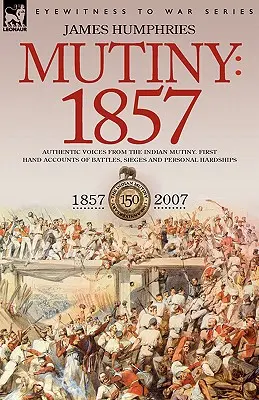 Ammutinamento: 1857 - Voci autentiche dall'ammutinamento indiano: resoconti di prima mano di battaglie, assedi e difficoltà personali - Mutiny: 1857-Authentic Voices from the Indian Mutiny-First Hand Accounts of Battles, Sieges and Personal Hardships