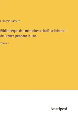 Bibliothque des mmoires relatifs l'histoire de France pendant le 18e: Tomo 1 - Bibliothque des mmoires relatifs  l'histoire de France pendant le 18e: Tome 1