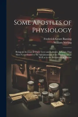 Alcuni apostoli della fisiologia: Un resoconto della loro vita e delle loro fatiche, fatiche che hanno contribuito al progresso dell'arte della guarigione come la conosciamo noi. - Some Apostles of Physiology: Being an Account of Their Lives and Labours, Labours That Have Contributed to the Advancement of the Healing art as We