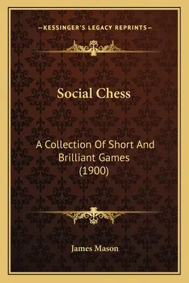 Scacchi sociali: Una raccolta di partite brevi e brillanti (1900) - Social Chess: A Collection Of Short And Brilliant Games (1900)