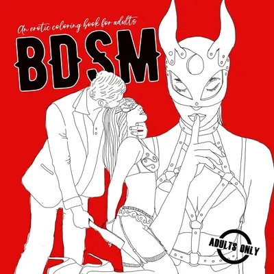 BDSM un libro erotico da colorare per adulti: Un libro da colorare erotico per adulti Libro da colorare BDSM per adulti Regalo erotico Libro da colorare Bondage - BDSM an erotic coloring book for adults: A naughty Coloring Book for Adults BDSM Coloring Book for Adults Erotic Gift Bondage Coloring Book