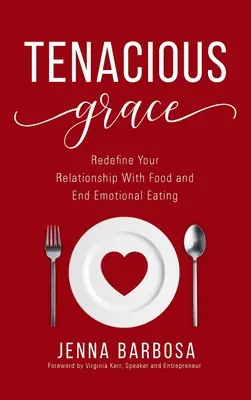 Grazia tenace: Ridefinire il proprio rapporto con il cibo e porre fine al mangiare emotivo - Tenacious Grace: Redefine Your Relationship With Food and End Emotional Eating