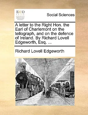 Lettera al giusto conte di Charlemont sulla Tellografia e sulla difesa dell'Irlanda. di Richard Lovell Edgeworth, Esq. ... - A Letter to the Right Hon. the Earl of Charlemont on the Tellograph, and on the Defence of Ireland. by Richard Lovell Edgeworth, Esq. ...