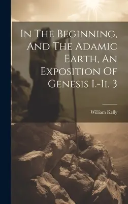 In principio e la terra adamitica, un'esposizione di Genesi I.-ii. 3 - In The Beginning, And The Adamic Earth, An Exposition Of Genesis I.-ii. 3