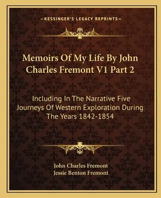 Memorie della mia vita di John Charles Fremont V1 Parte 2: Include nella narrazione cinque viaggi di esplorazione occidentale durante gli anni 1842-1854 - Memoirs Of My Life By John Charles Fremont V1 Part 2: Including In The Narrative Five Journeys Of Western Exploration During The Years 1842-1854