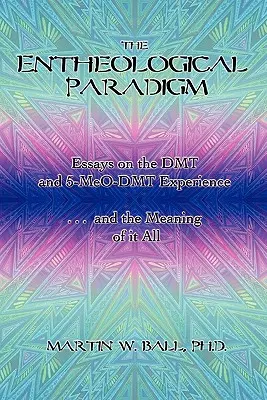 Il paradigma entheologico: Saggi sull'esperienza della DMT e della 5-MeO-DMT e sul significato di tutto questo - The Entheological Paradigm: Essays on the DMT and 5-MeO-DMT Experience and the Meaning of it All