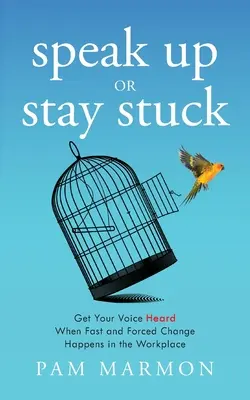 Alza la voce o rimani bloccato: Fai sentire la tua voce quando sul posto di lavoro si verificano cambiamenti rapidi e forzati - Speak Up or Stay Stuck: Get Your Voice Heard When Fast and Forced Change Happens in the Workplace