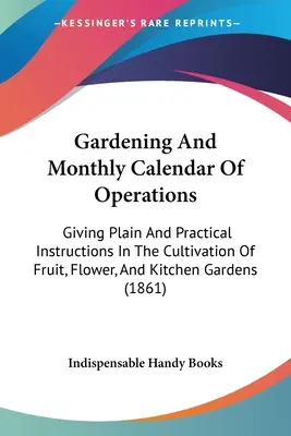 Giardinaggio e calendario mensile delle operazioni: Dando istruzioni semplici e pratiche per la coltivazione di frutta, fiori e orti. - Gardening And Monthly Calendar Of Operations: Giving Plain And Practical Instructions In The Cultivation Of Fruit, Flower, And Kitchen Gardens