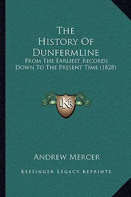 La storia di Dunfermline: Dai primi documenti fino al tempo presente (1828) - The History Of Dunfermline: From The Earliest Records Down To The Present Time (1828)