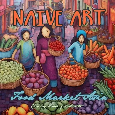 Naive Art Food Market Libro da colorare sull'Asia per adulti: Asia Coloring Book for Adults Libro da colorare asiatico in scala di grigi Naive Art da colorare Asia - Naive Art Food Market Asia Coloring Book for Adults: Asia Coloring Book for Adults Asian Coloring Book Grayscale Naive Art coloring book Asia