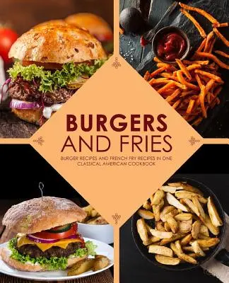 Hamburger e patatine: Ricette di hamburger e ricette di patatine fritte in un classico ricettario americano - Burgers and Fries: Burger Recipes and French Fry Recipes in One Classical American Cookbook