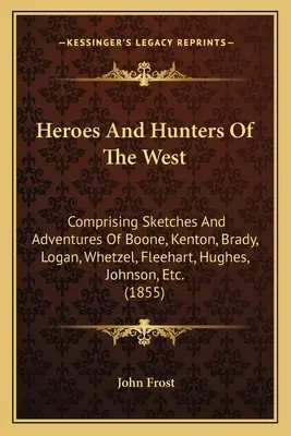 Eroi e cacciatori del West: Comprendente schizzi e avventure di Boone, Kenton, Brady, Logan, Whetzel, Fleehart, Hughes, Johnson, ecc. - Heroes And Hunters Of The West: Comprising Sketches And Adventures Of Boone, Kenton, Brady, Logan, Whetzel, Fleehart, Hughes, Johnson, Etc.