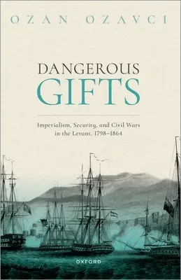 Doni pericolosi: Imperialismo, sicurezza e guerre civili nel Levante, 1798-1864 - Dangerous Gifts: Imperialism, Security, and Civil Wars in the Levant, 1798-1864