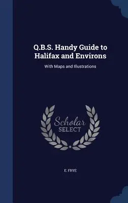 Q.B.S. Guida pratica di Halifax e dintorni: Con mappe e illustrazioni - Q.B.S. Handy Guide to Halifax and Environs: With Maps and Illustrations