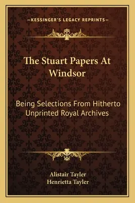I documenti degli Stuart a Windsor: Selezione di archivi reali finora non stampati - The Stuart Papers At Windsor: Being Selections From Hitherto Unprinted Royal Archives