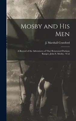 Mosby e i suoi uomini: Un resoconto delle avventure del famoso ranger partigiano John S. Mosby, - Mosby and his Men: A Record of the Adventures of That Renowned Partisan Ranger, John S. Mosby,