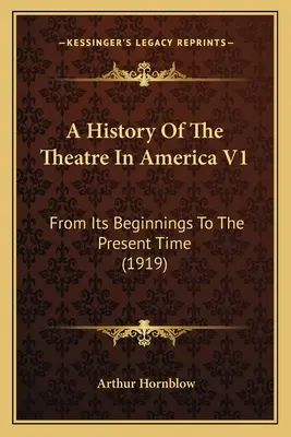 Storia del teatro in America V1: Dalle origini al presente (1919) - A History Of The Theatre In America V1: From Its Beginnings To The Present Time (1919)