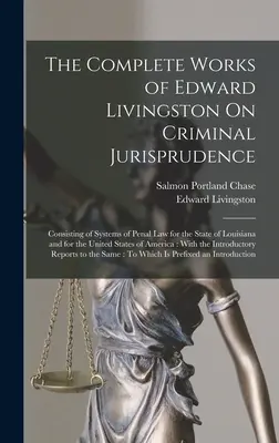 Le opere complete di Edward Livingston sulla giurisprudenza penale: Consistente in sistemi di diritto penale per lo Stato della Louisiana e per gli Stati Uniti. - The Complete Works of Edward Livingston On Criminal Jurisprudence: Consisting of Systems of Penal Law for the State of Louisiana and for the United St