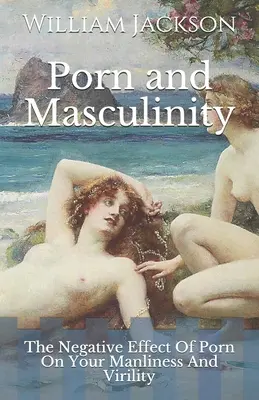 Porno e mascolinità: L'effetto negativo del porno sulla virilità e la virilità - Porn and Masculinity: The Negative Effect Of Porn On Your Manliness And Virility