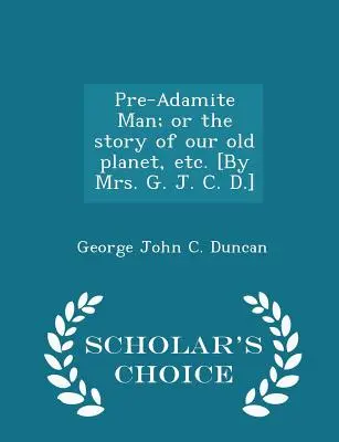 L'uomo preadamitico; o la storia del nostro vecchio pianeta, ecc. [di Mrs. G. J. C. D.] - Edizione scelta dagli studiosi - Pre-Adamite Man; Or the Story of Our Old Planet, Etc. [by Mrs. G. J. C. D.] - Scholar's Choice Edition