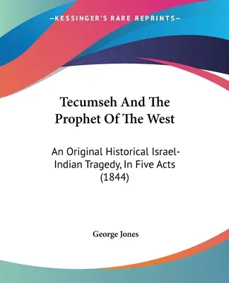 Tecumseh e il profeta dell'Ovest: Una tragedia storica originale israelo-indiana, in cinque atti (1844) - Tecumseh And The Prophet Of The West: An Original Historical Israel-Indian Tragedy, In Five Acts (1844)