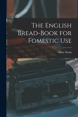 Il libro del pane inglese per uso domestico - The English Bread-Book for Fomestic Use