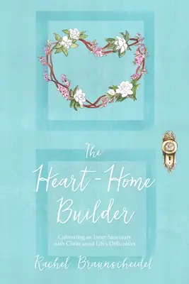 Il costruttore di case del cuore: Coltivare un santuario interiore con Cristo tra le difficoltà della vita - The Heart-Home Builder: Cultivating an Inner Sanctuary with Christ amid Life's Difficulties