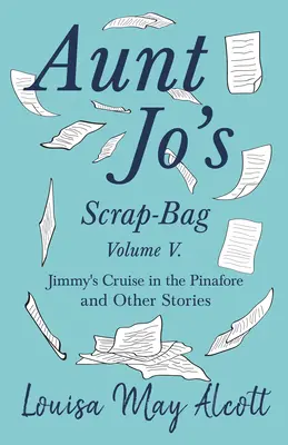 La borsa degli scarti di zia Jo, volume V; La crociera di Jimmy nel grembiule e altre storie - Aunt Jo's Scrap-Bag, Volume V;Jimmy's Cruise in the Pinafore, and Other Stories