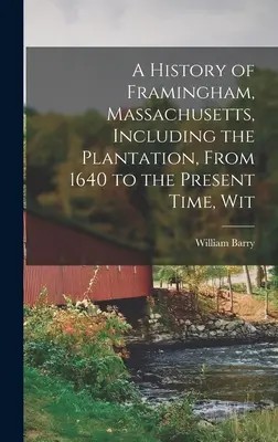 Una storia di Framingham, Massachusetts, inclusa la piantagione, dal 1640 al tempo presente, con - A History of Framingham, Massachusetts, Including the Plantation, From 1640 to the Present Time, Wit